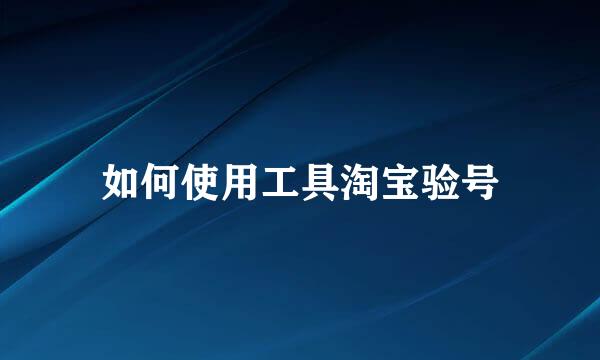如何使用工具淘宝验号