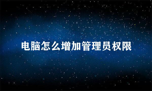 电脑怎么增加管理员权限