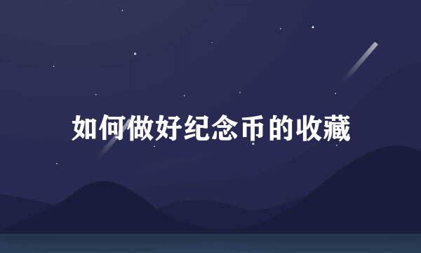 如何做好纪念币的收藏