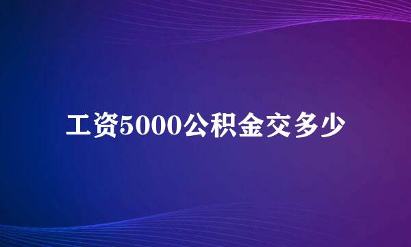 工资5000公积金交多少