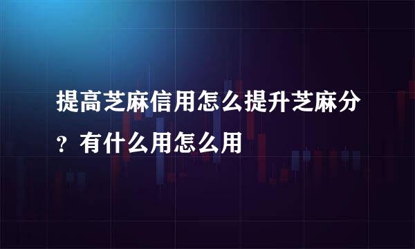 提高芝麻信用怎么提升芝麻分？有什么用怎么用
