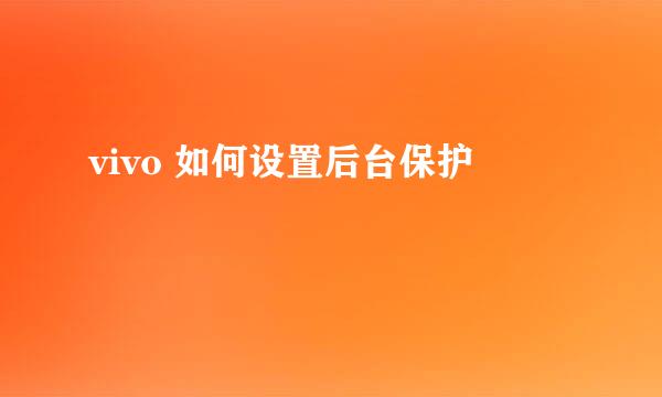 vivo 如何设置后台保护