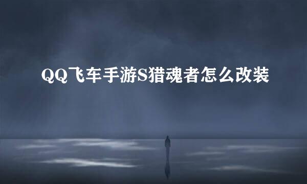 QQ飞车手游S猎魂者怎么改装