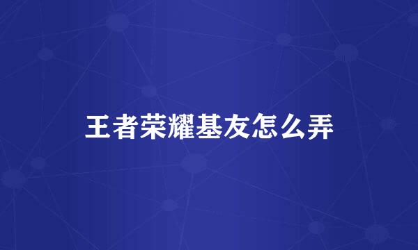 王者荣耀基友怎么弄
