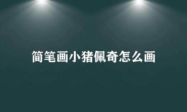 简笔画小猪佩奇怎么画