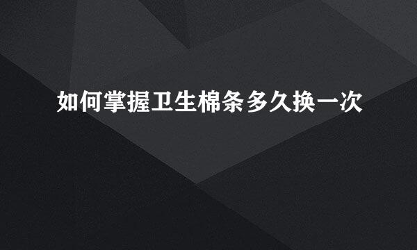 如何掌握卫生棉条多久换一次