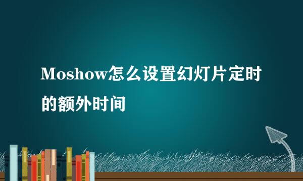 Moshow怎么设置幻灯片定时的额外时间
