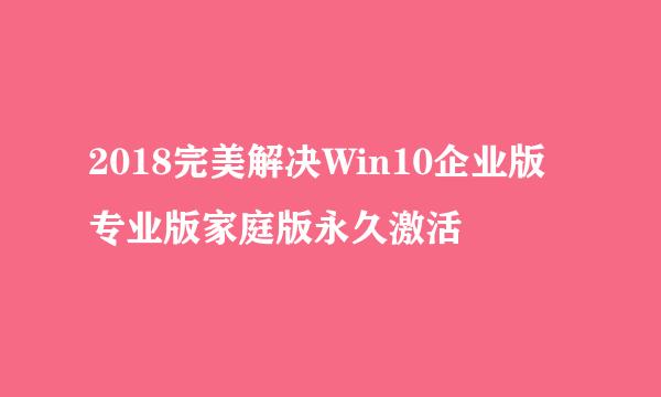 2018完美解决Win10企业版专业版家庭版永久激活