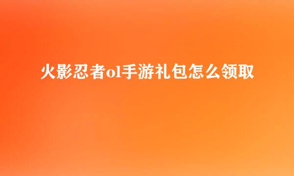 火影忍者ol手游礼包怎么领取