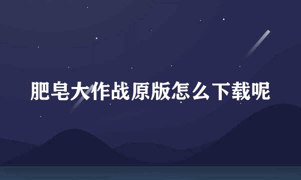 肥皂大作战原版怎么下载呢