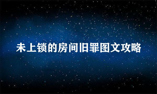 未上锁的房间旧罪图文攻略