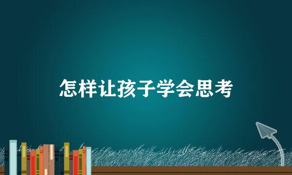 怎样让孩子学会思考