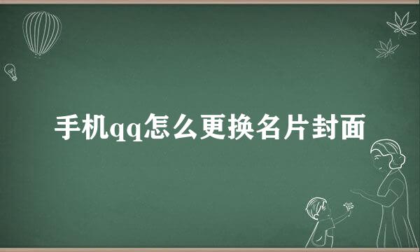手机qq怎么更换名片封面