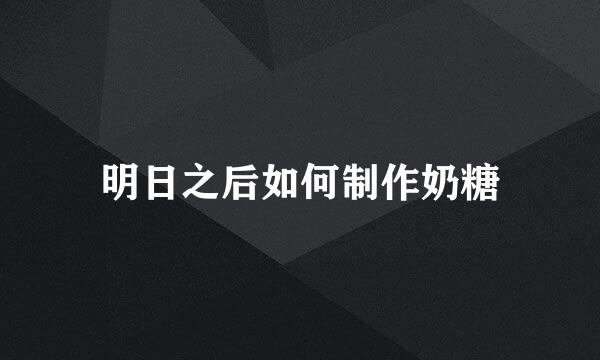 明日之后如何制作奶糖