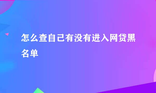 怎么查自己有没有进入网贷黑名单