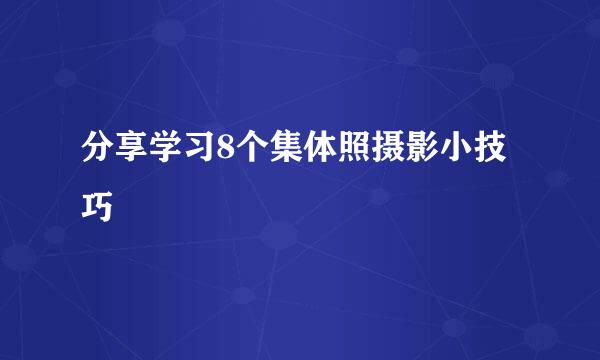 分享学习8个集体照摄影小技巧