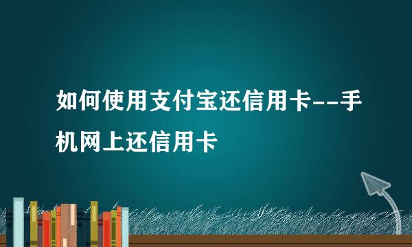 如何使用支付宝还信用卡--手机网上还信用卡