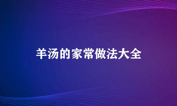 羊汤的家常做法大全