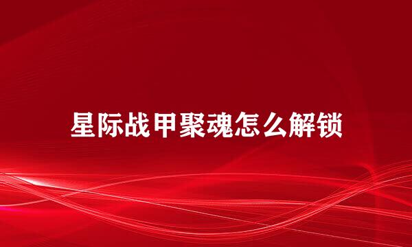 星际战甲聚魂怎么解锁