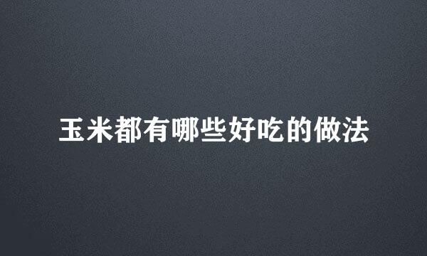 玉米都有哪些好吃的做法