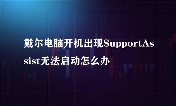 戴尔电脑开机出现SupportAssist无法启动怎么办