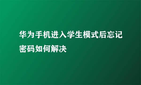 华为手机进入学生模式后忘记密码如何解决