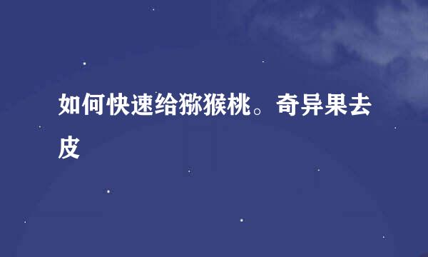 如何快速给猕猴桃。奇异果去皮