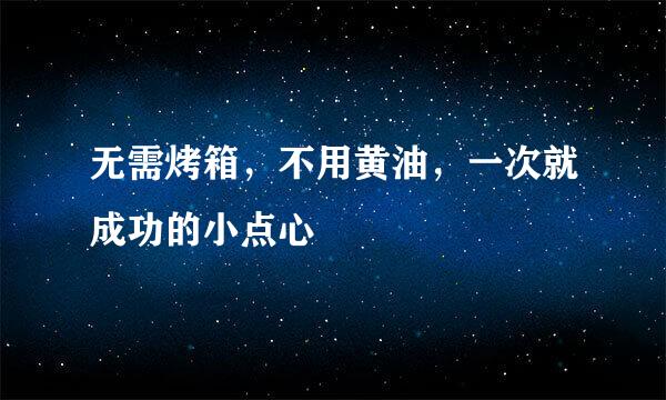 无需烤箱，不用黄油，一次就成功的小点心