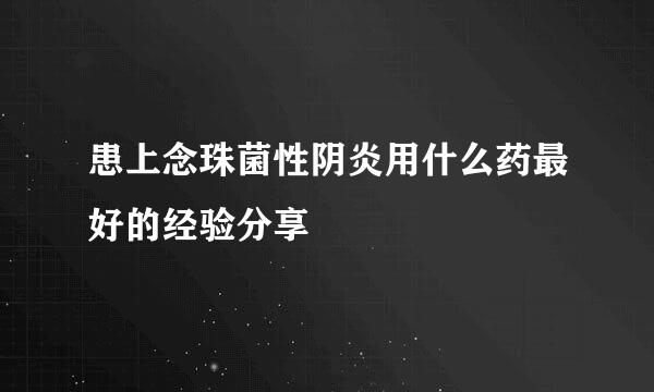 患上念珠菌性阴炎用什么药最好的经验分享