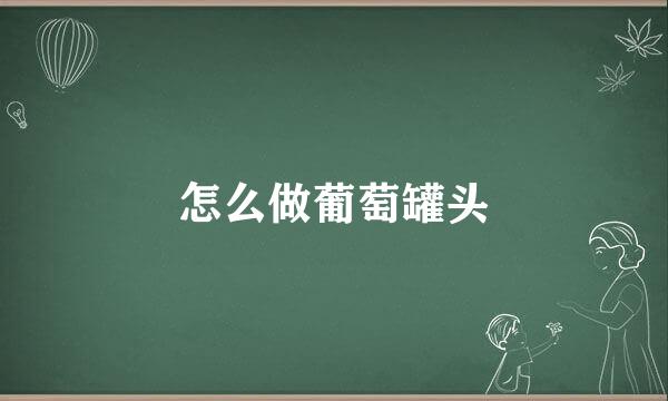 怎么做葡萄罐头
