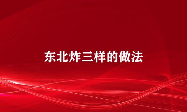 东北炸三样的做法