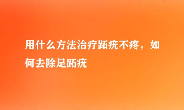 用什么方法治疗跖疣不疼，如何去除足跖疣
