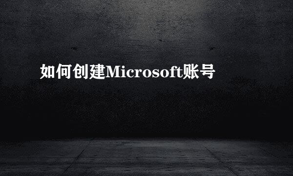 如何创建Microsoft账号