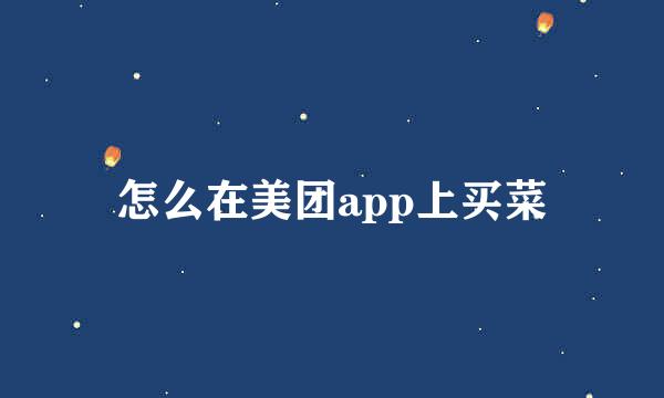 怎么在美团app上买菜