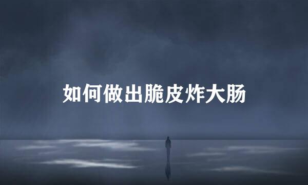 如何做出脆皮炸大肠