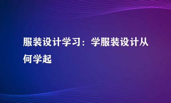 服装设计学习：学服装设计从何学起
