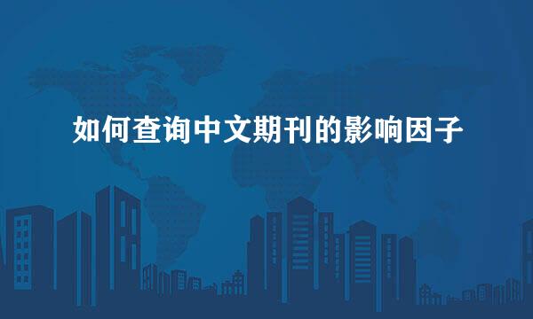 如何查询中文期刊的影响因子