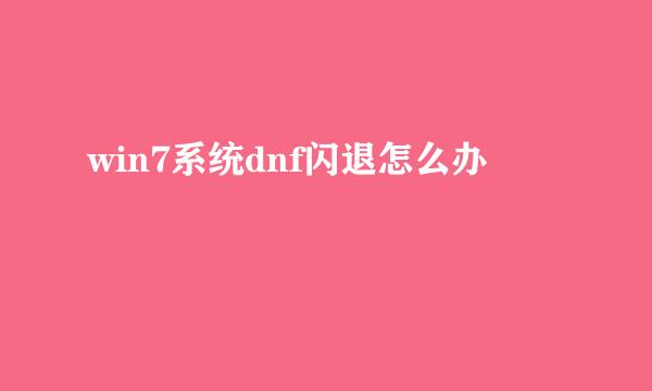 win7系统dnf闪退怎么办