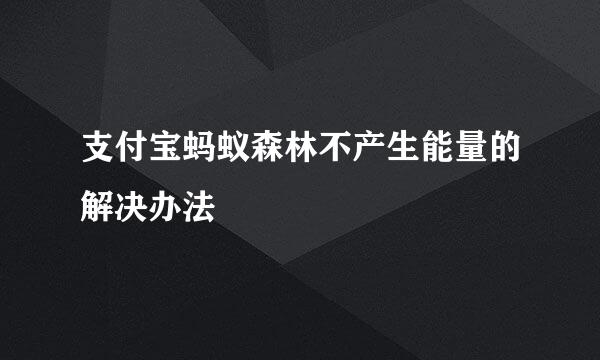 支付宝蚂蚁森林不产生能量的解决办法