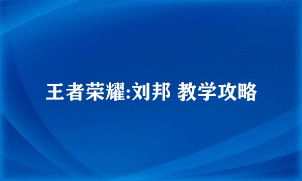 王者荣耀:刘邦 教学攻略
