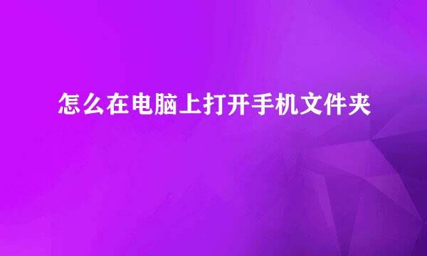 怎么在电脑上打开手机文件夹