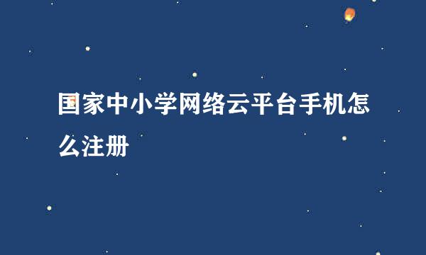 国家中小学网络云平台手机怎么注册