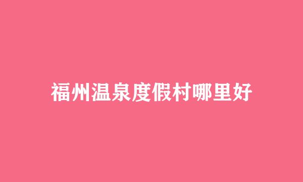 福州温泉度假村哪里好