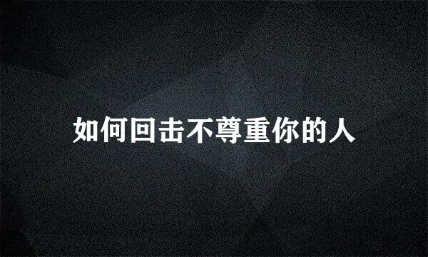 如何回击不尊重你的人