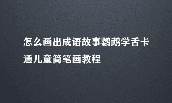 怎么画出成语故事鹦鹉学舌卡通儿童简笔画教程