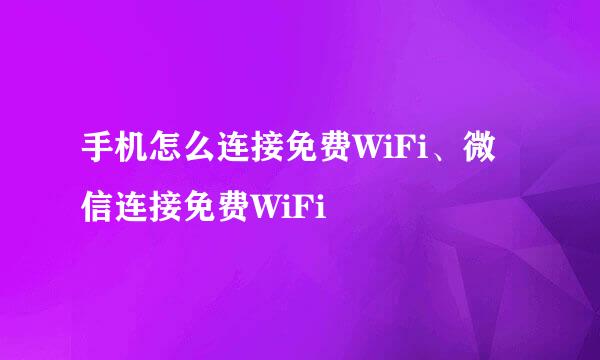 手机怎么连接免费WiFi、微信连接免费WiFi
