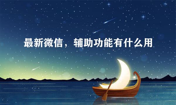 最新微信，辅助功能有什么用