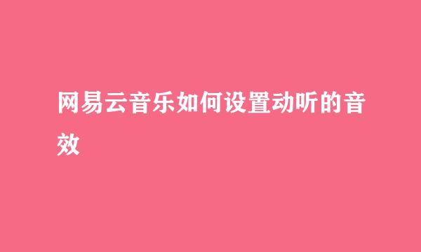 网易云音乐如何设置动听的音效