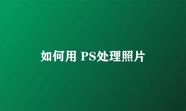 如何用 PS处理照片