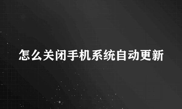 怎么关闭手机系统自动更新